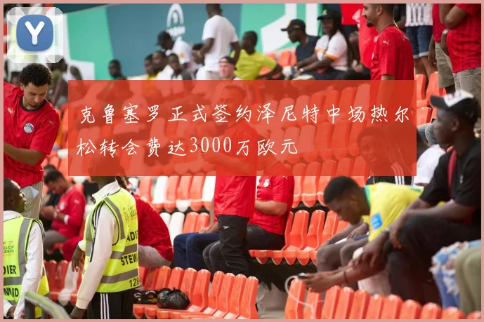 克鲁塞罗正式签约泽尼特中场热尔松转会费达3000万欧元