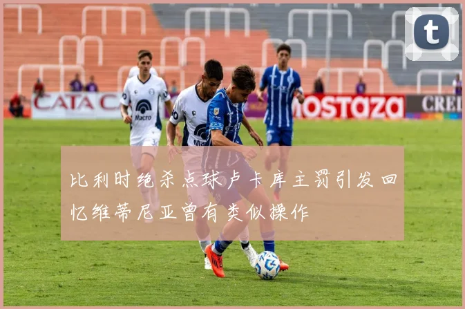比利时绝杀点球卢卡库主罚引发回忆维蒂尼亚曾有类似操作
