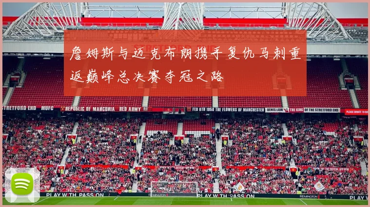 詹姆斯与迈克布朗携手复仇马刺重返巅峰总决赛夺冠之路