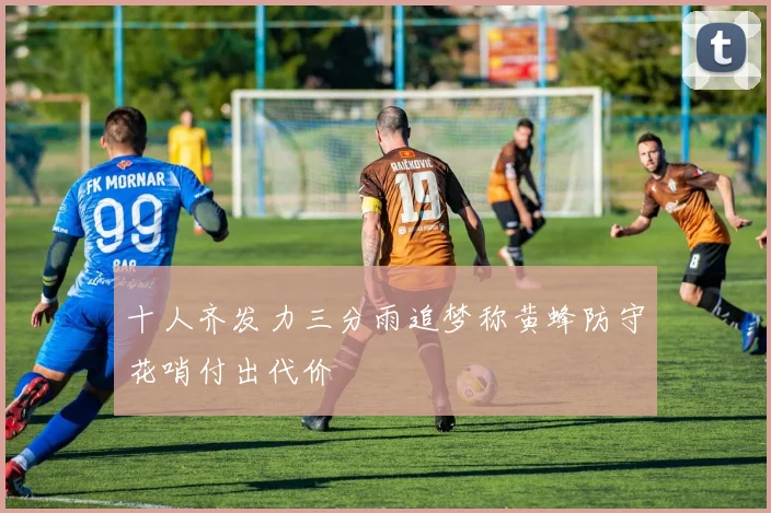 十人齐发力三分雨追梦称黄蜂防守花哨付出代价
