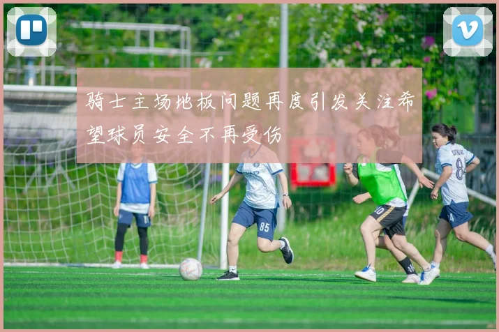 骑士主场地板问题再度引发关注希望球员安全不再受伤