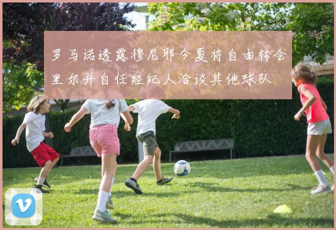 罗马诺透露穆尼耶今夏将自由转会里尔并自任经纪人洽谈其他球队