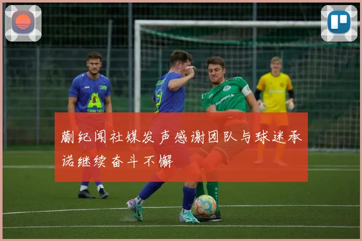 蒯纪闻社媒发声感谢团队与球迷承诺继续奋斗不懈