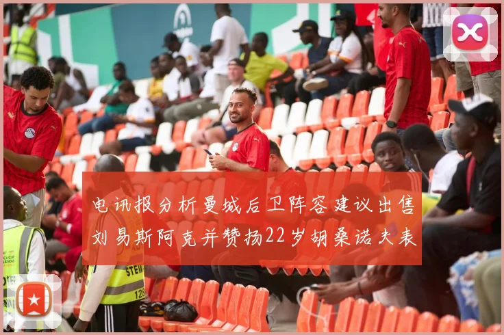 电讯报分析曼城后卫阵容建议出售刘易斯阿克并赞扬22岁胡桑诺夫表现出色