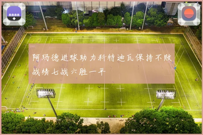 阿玛德进球助力科特迪瓦保持不败战绩七战六胜一平