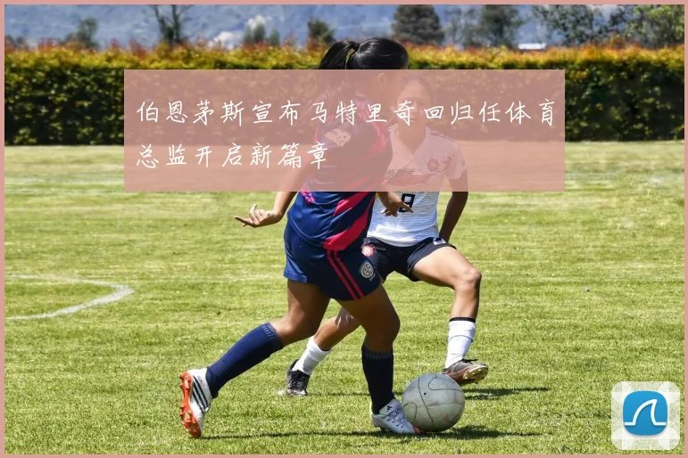 伯恩茅斯宣布马特里奇回归任体育总监开启新篇章