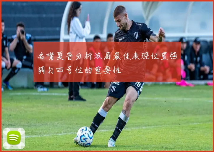 名嘴夏普分析浓眉最佳表现位置强调打四号位的重要性