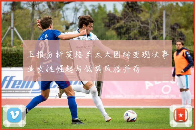 卫报分析英格兰太太团转变现状事业女性崛起与低调风格并存