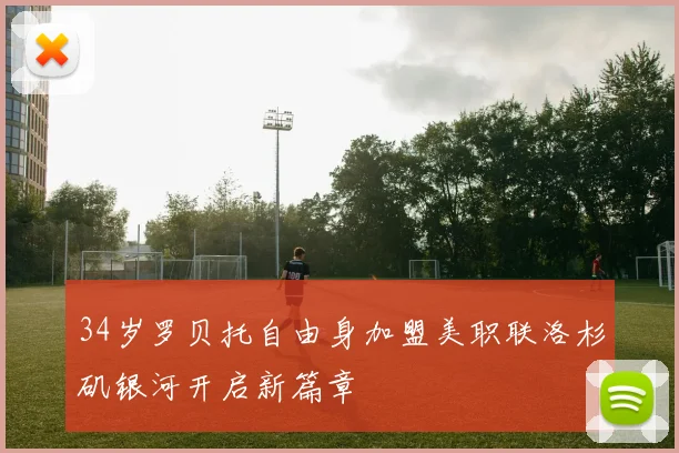 34岁罗贝托自由身加盟美职联洛杉矶银河开启新篇章