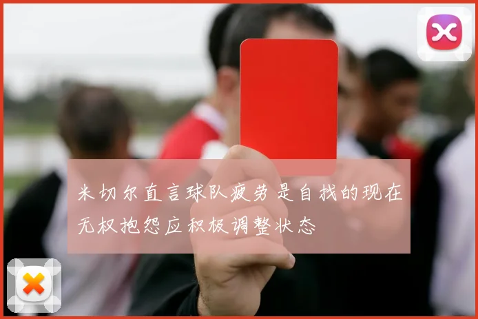 米切尔直言球队疲劳是自找的现在无权抱怨应积极调整状态