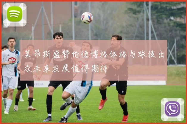 莱昂斯盛赞伦德博格体格与球技出众未来发展值得期待