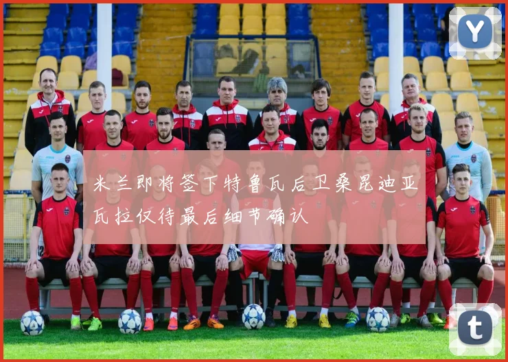 米兰即将签下特鲁瓦后卫桑昆迪亚瓦拉仅待最后细节确认