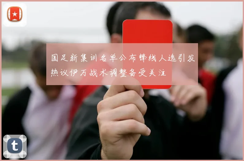 国足新集训名单公布锋线人选引发热议伊万战术调整备受关注
